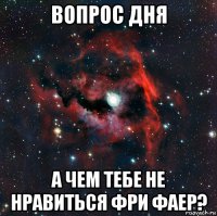 вопрос дня а чем тебе не нравиться фри фаер?