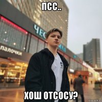 псс.. хош отсосу?
