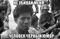 не убивай меня... ...человек чёрный юмор