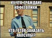ну что, граждане кофеголики, кто готов заказать капсулы?