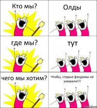 Кто мы? Олды где мы? тут чего мы хотим? Чтобы, старые фэндомы не умирали!!!