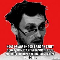  hogs of war он тож вряд ли будет проходить эта игра на эмуле хоть можно и пс версию скачать там 25 миссий...