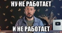 ну не работает и не работает