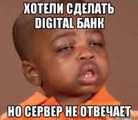 хотели сделать digital банк но сервер не отвечает