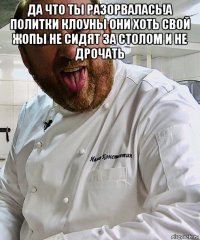 да что ты разорвалась!а политки клоуны они хоть свой жопы не сидят за столом и не дрочать 