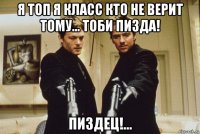 я топ я класс кто не верит тому... тоби пизда! пиздец!...