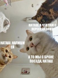  Наташ, а что там с перессказом? Наташ, напиши ей А то мы с броне поезда, Наташ