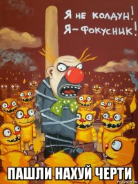  пашли нахуй черти