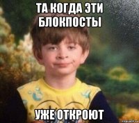 та когда эти блокпосты уже откроют