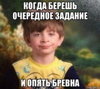 когда берешь очередное задание и опять бревна