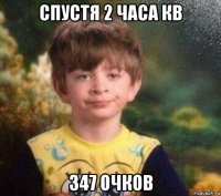 спустя 2 часа кв 347 очков