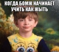 когда бомж начинает учить как жыть 