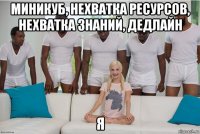миникуб, нехватка ресурсов, нехватка знаний, дедлайн я