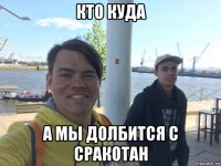 кто куда а мы долбится с сракотан
