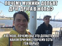 почему мужики долбят друг друга в жопы? я в гневе. почему вы это делаете и по какой причине? почему есть гей-пары?