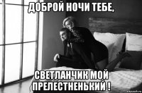 доброй ночи тебе, светланчик мой прелестненький !