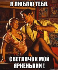 я люблю тебя. светлячок мой яркенький !