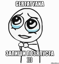 gertatyana запиши позялуста )))