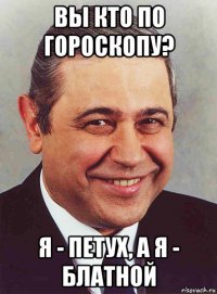 вы кто по гороскопу? я - петух, а я - блатной