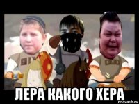  лера какого хера
