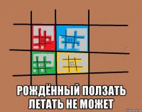  рождённый ползать летать не может