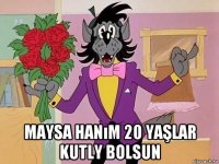  maysa hanım 20 yaşlar kutly bolsun