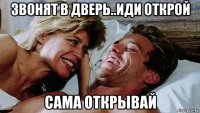 звонят в дверь..иди открой сама открывай