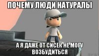 почему люди натуралы а я даже от сисек не могу возбудиться