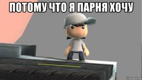 потому что я парня хочу 