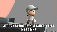  это тайна, которую я узнал о тебе и обо мне