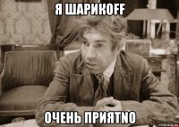 я шарикоff очень приятnо
