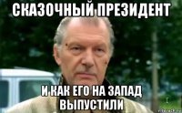 сказочный президент и как его на запад выпустили