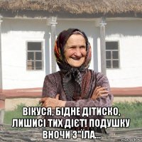  вікуся, бідне дітиско, лишисі тих дієт! подушку вночи з"їла...