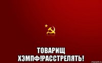  товарищ хэмпф!расстрелять!