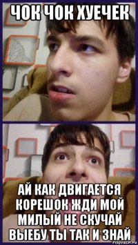 чок чок хуечек ай как двигается корешок жди мой милый не скучай выебу ты так и знай