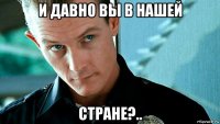 и давно вы в нашей стране?..