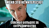 меня это не интересует спасибо большое за сотрудничество
