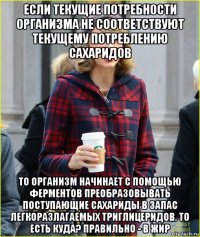 если текущие потребности организма не соответствуют текущему потреблению сахаридов то организм начинает с помощью ферментов преобразовывать поступающие сахариды в запас легкоразлагаемых триглицеридов. то есть куда? правильно - в жир