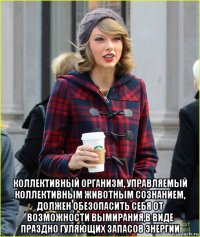  коллективный организм, управляемый коллективным животным сознанием, должен обезопасить себя от возможности вымирания,в виде праздно гуляющих запасов энергии