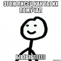 этож писец как ты их помучал ыыыы))))))