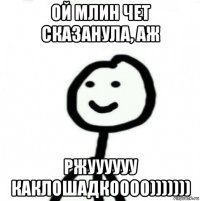 ой млин чет сказанула, аж ржуууууу каклошадкоооо)))))))