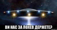  ви нас за лохев держете?