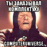 ты заказывал комплектуху с computeruniverse