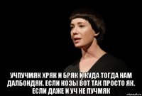  учпучмяк хряк и бряк и куда тогда нам далбондяк. если козы вот так просто як. если даже и уч не пучмяк
