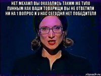 нет мехаил вы оказались таким же тупо лунным как ваши товарищи вы не ответили ни на 1 вопрос и у нас сегодня нет победителя 