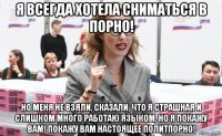 я всегда хотела сниматься в порно! но меня не взяли. сказали, что я страшная и слишком много работаю языком. но я покажу вам! покажу вам настоящее политпорно!