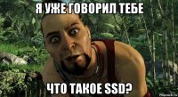 я уже говорил тебе что такое ssd?