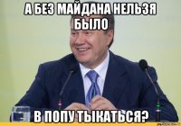 а без майдана нельзя было в попу тыкаться?