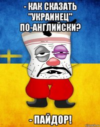 - как сказать "украинец" по-английски? - пайдор!