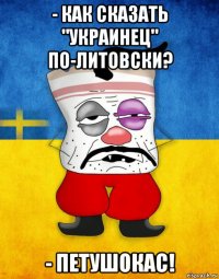 - как сказать "украинец" по-литовски? - петушокас!